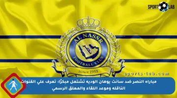 مباراة النصر ضد سانت يوهان الودية تشتعل مبكرًا: تعرف على القنوات الناقلة وموعد اللقاء والمعلق الرسمي